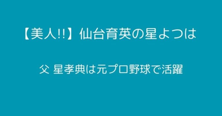 【美人!!】仙台育英の星よつはと父はどんな人？を調査しました | きっしゃんの雑記ブログ